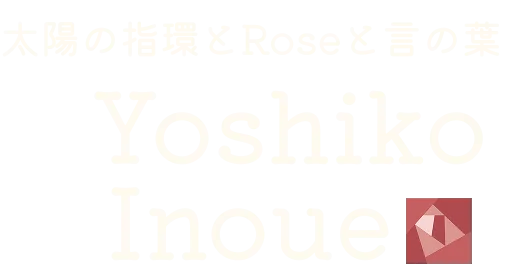 太陽の指環とRoseと言の葉 Yoshiko Inoue